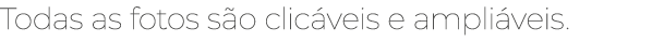 Todas as fotos s o clic veis e ampli veis.
